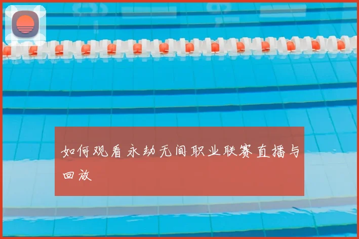 如何观看永劫无间职业联赛直播与回放