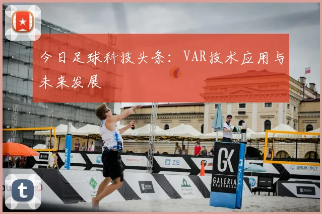 今日足球科技头条:VAR技术应用与未来发展