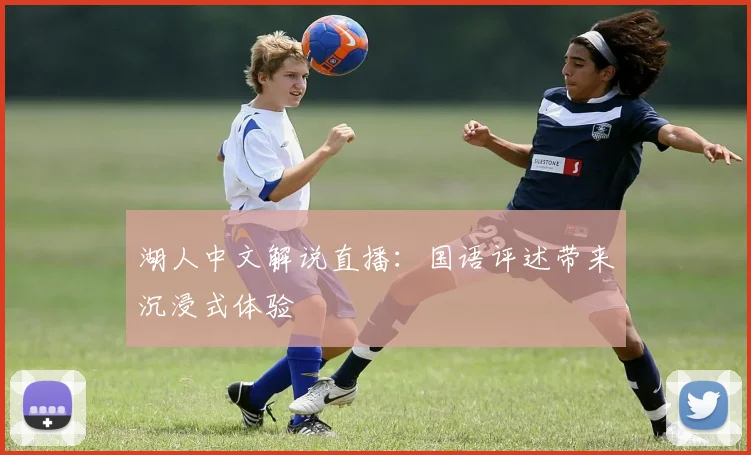湖人中文解说直播：国语评述带来沉浸式体验