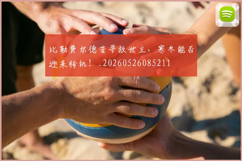 比勒费尔德苦寻救世主，寒冬能否迎来转机！_20260526085211