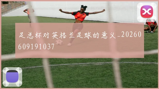 足总杯对英格兰足球的意义_20260609191037
