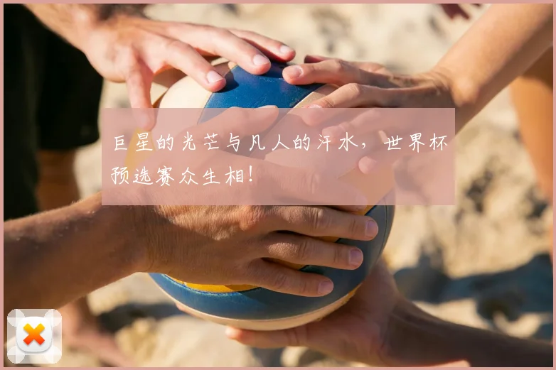 巨星的光芒与凡人的汗水，世界杯预选赛众生相！
