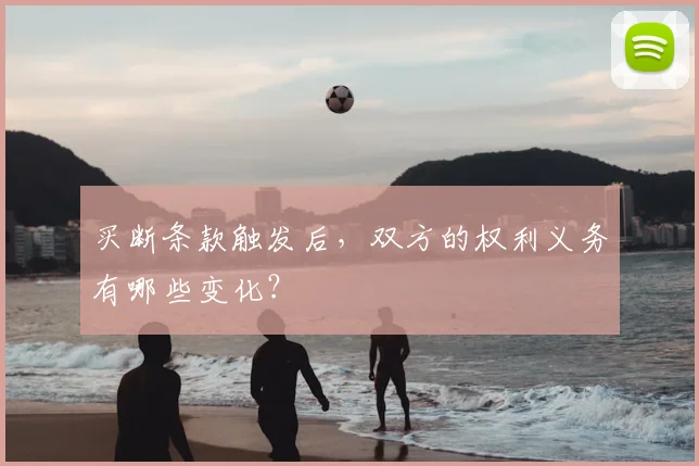 买断条款触发后，双方的权利义务有哪些变化？