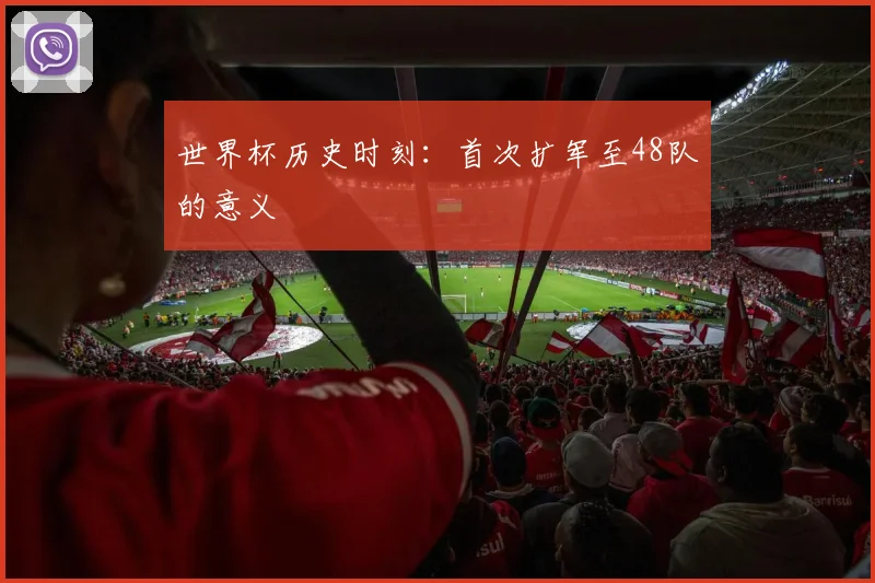 世界杯历史时刻：首次扩军至48队的意义