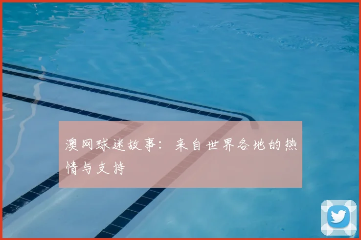 澳网球迷故事：来自世界各地的热情与支持