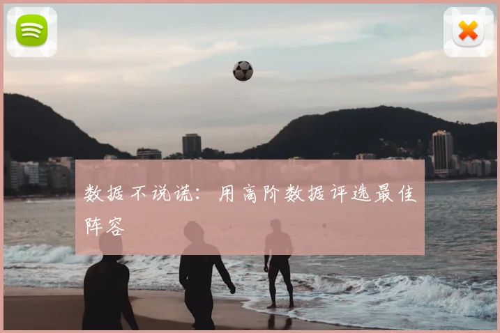 数据不说谎：用高阶数据评选最佳阵容