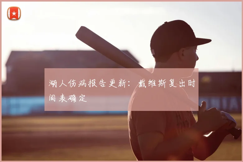 湖人伤病报告更新:戴维斯复出时间表确定