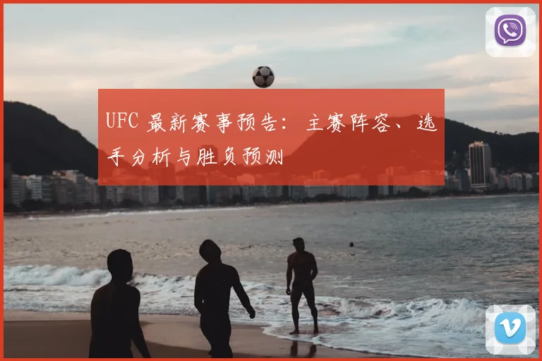 UFC 最新赛事预告：主赛阵容、选手分析与胜负预测