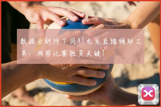 数据分析师下岗AI电竞直播辅助工具，洞察比赛胜负关键！