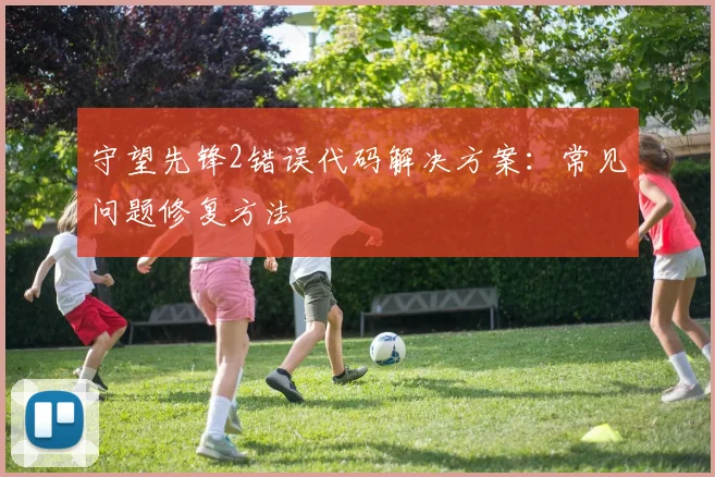 守望先锋2错误代码解决方案：常见问题修复方法