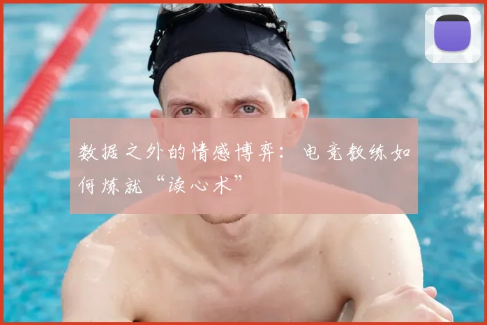 数据之外的情感博弈:电竞教练如何炼就“读心术”