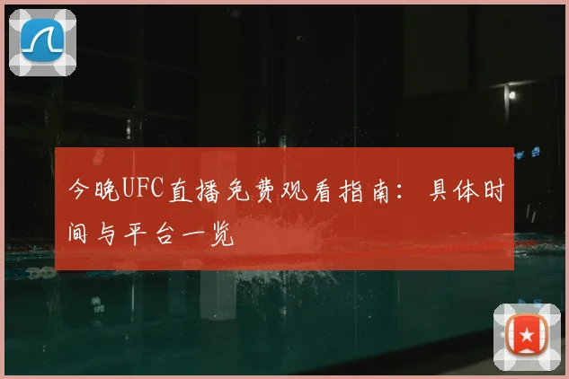 今晚UFC直播免费观看指南：具体时间与平台一览