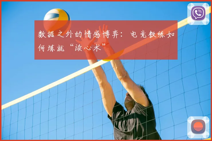 数据之外的情感博弈：电竞教练如何炼就“读心术”