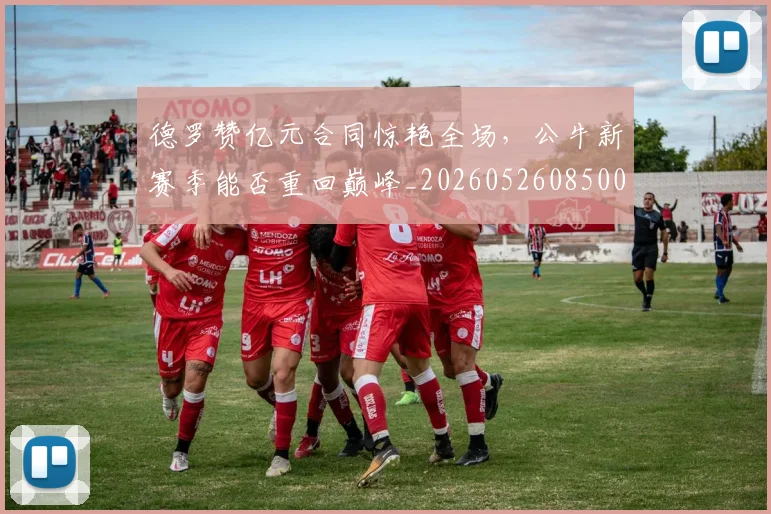 德罗赞亿元合同惊艳全场,公牛新赛季能否重回巅峰_20260526085006