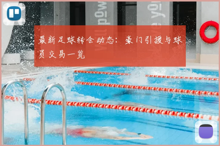 最新足球转会动态：豪门引援与球员交易一览