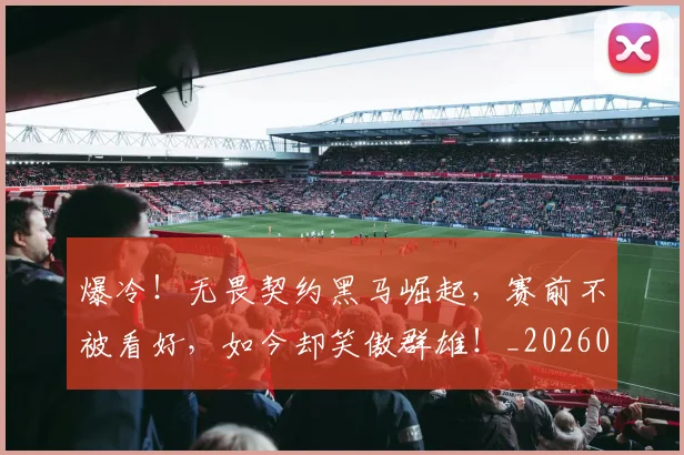爆冷！无畏契约黑马崛起，赛前不被看好，如今却笑傲群雄！_20260526085348