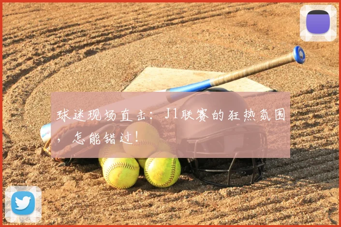 球迷现场直击：J1联赛的狂热氛围，怎能错过！