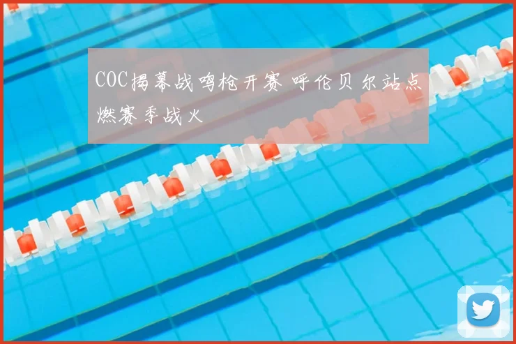 COC揭幕战鸣枪开赛 呼伦贝尔站点燃赛季战火