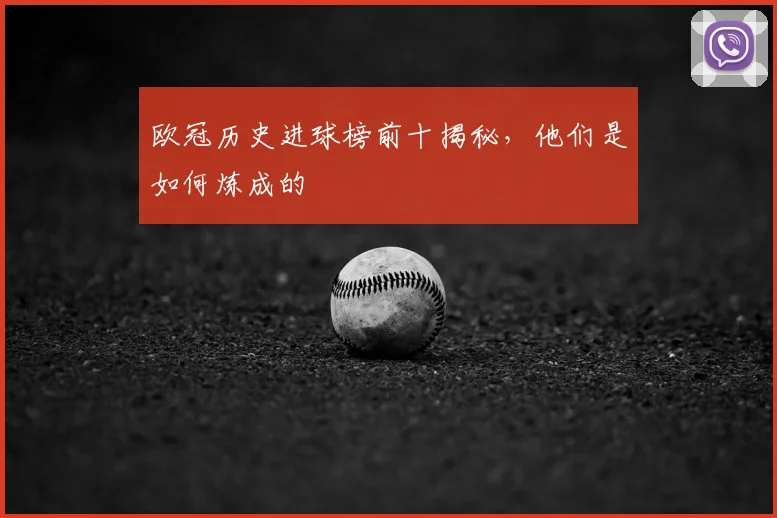 欧冠历史进球榜前十揭秘，他们是如何炼成的