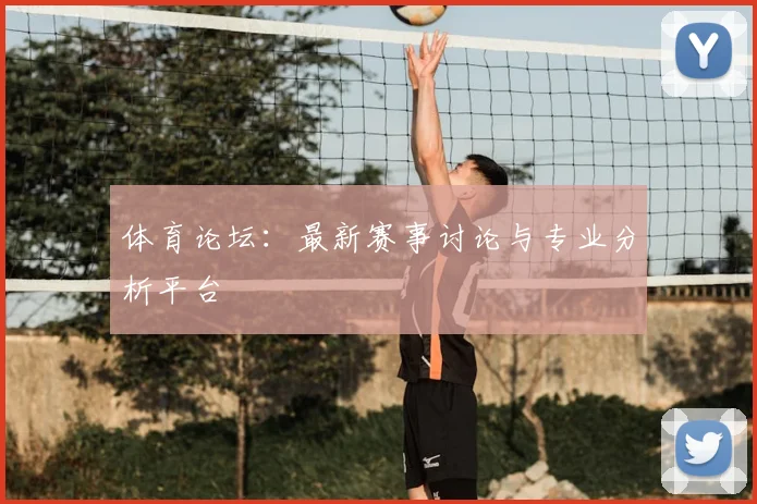 体育论坛:最新赛事讨论与专业分析平台