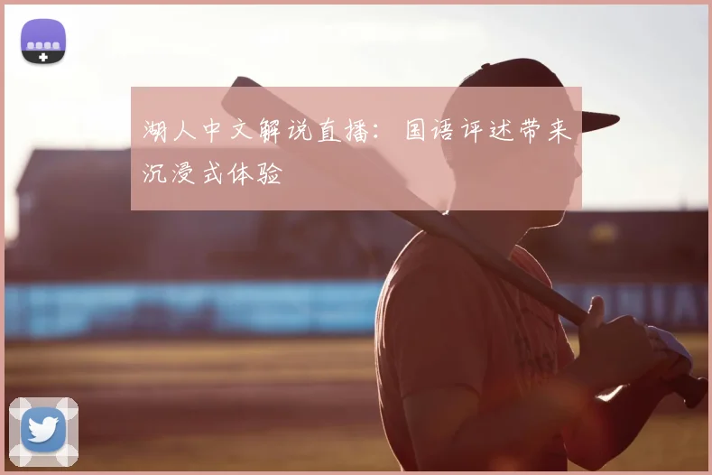 湖人中文解说直播:国语评述带来沉浸式体验