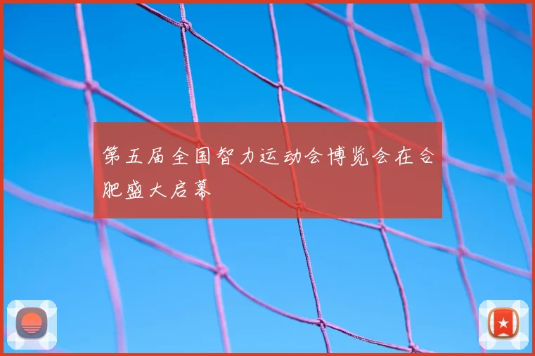 第五届全国智力运动会博览会在合肥盛大启幕