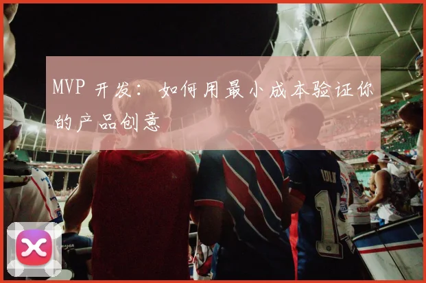 MVP 开发：如何用最小成本验证你的产品创意