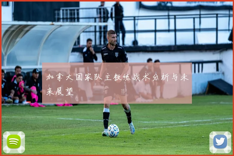 加拿大国家队主教练战术分析与未来展望
