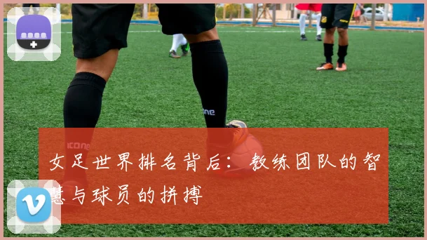 女足世界排名背后：教练团队的智慧与球员的拼搏