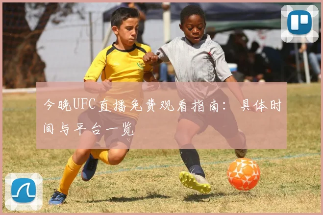 今晚UFC直播免费观看指南：具体时间与平台一览