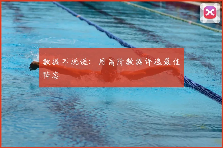 数据不说谎：用高阶数据评选最佳阵容